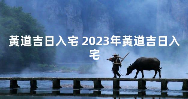 黃道吉日入宅 2023年黃道吉日入宅
